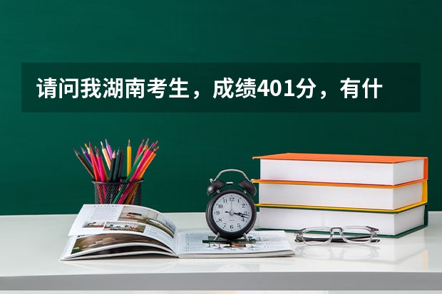 请问我湖南考生,成绩401分,有什么好的专科学校吗?