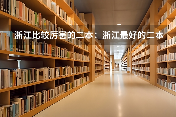 浙江比较厉害的二本:浙江最好的二本大学有哪些?