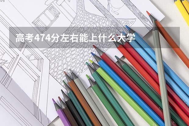 高考474分左右能上什么大学