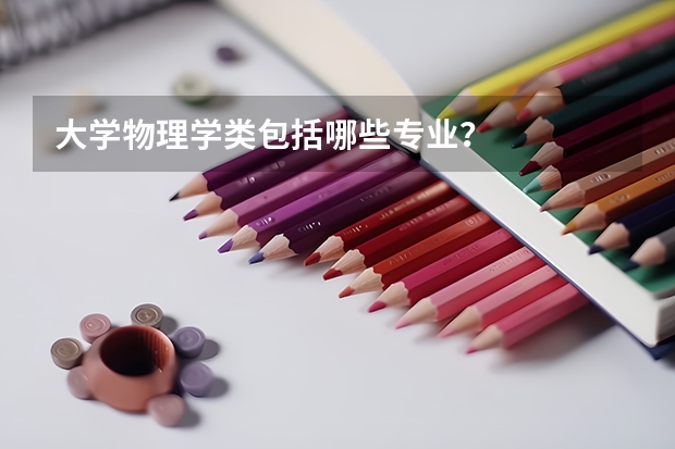 大学物理学类包括哪些专业？
