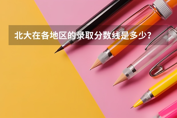 北大在各地区的录取分数线是多少?