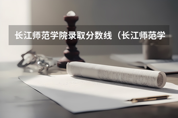 长江师范学院录取分数线(长江师范学院艺术类历年文化分数线)