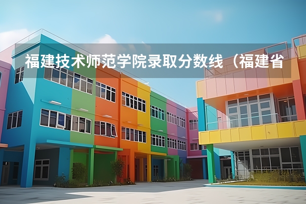 福建技术师范学院录取分数线(福建省体育生高考分数线)