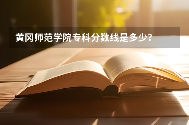 黄冈师范学院专科分数线是多少?