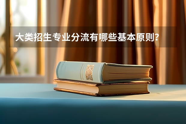 大类招生专业分流有哪些基本原则?