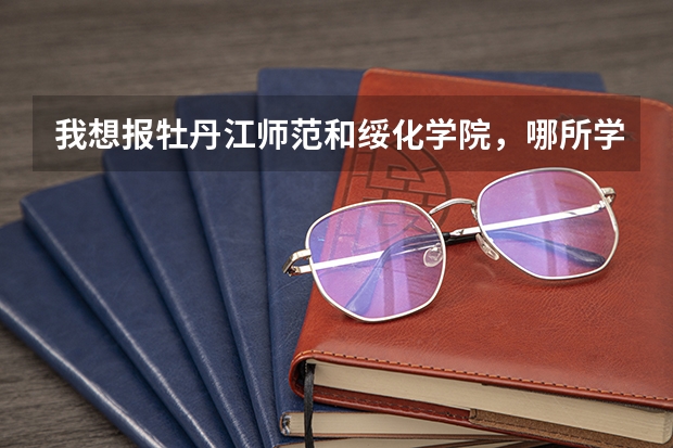 我想报牡丹江师范和绥化学院，哪所学校为二表一志愿比较稳妥呢？自己最高打了460分，请非常专业的帮帮我。