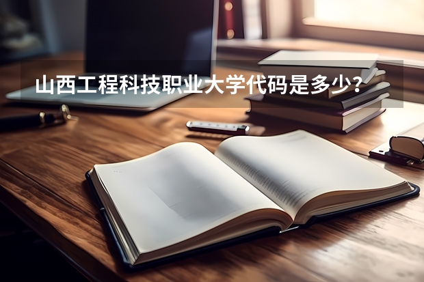 山西工程科技职业大学代码是多少？