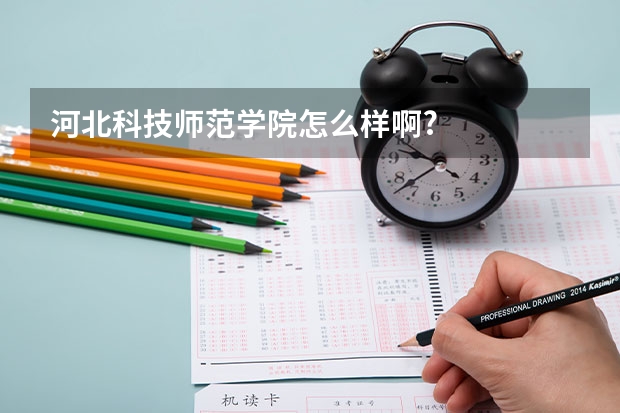 河北科技师范学院怎么样啊?