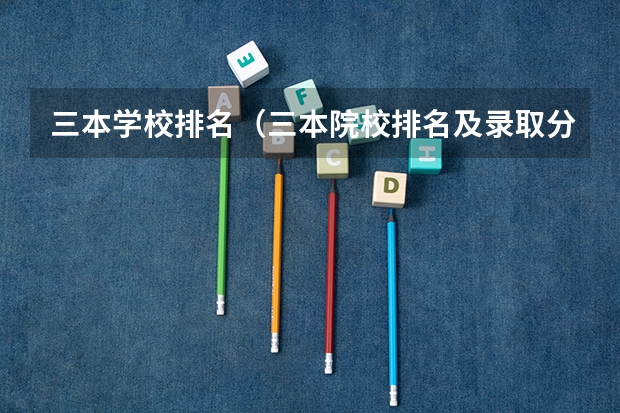 三本学校排名(三本院校排名及录取分数线)