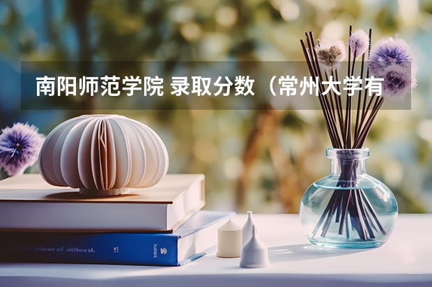 南阳师范学院 录取分数(常州大学有没有播音编导专业?)