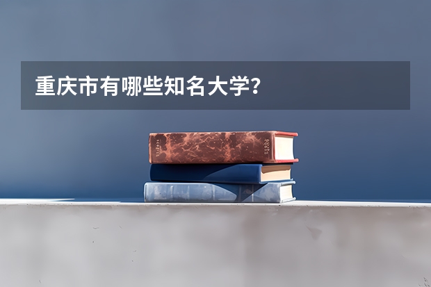 重庆市有哪些知名大学？