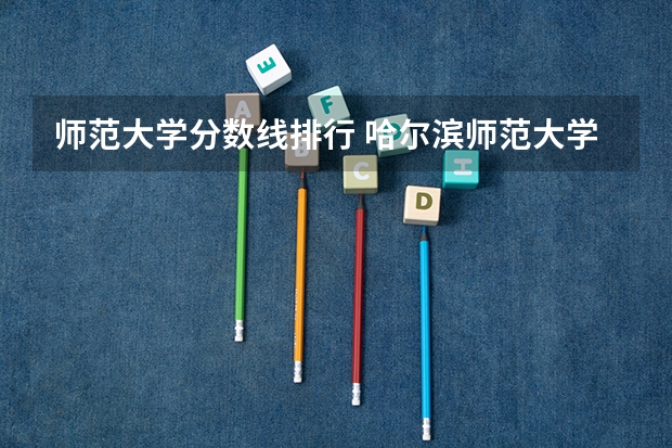 师范大学分数线排行 哈尔滨师范大学录取分数线(哈尔滨师范大学录取分数线)