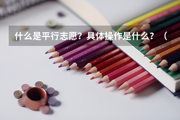 什么是平行志愿?具体操作是什么?(09河北省)