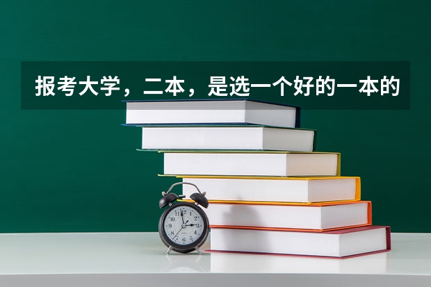 报考大学,二本,是选一个好的一本的二本专业好呢,还是选一个二本的好专业呢