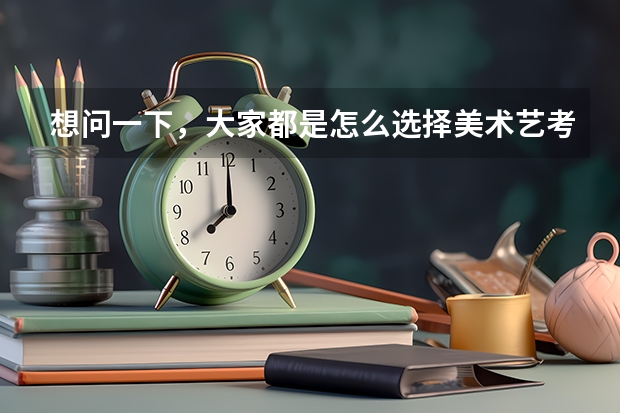 想问一下,大家都是怎么选择美术艺考集训画室的?