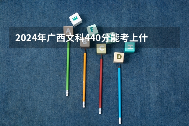 2024年广西文科440分能考上什么大学？