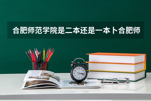 合肥师范学院是二本还是一本卜合肥师范学院今年多少分