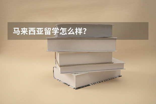 马来西亚留学怎么样?