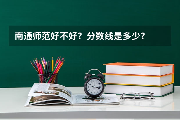 南通师范好不好?分数线是多少?