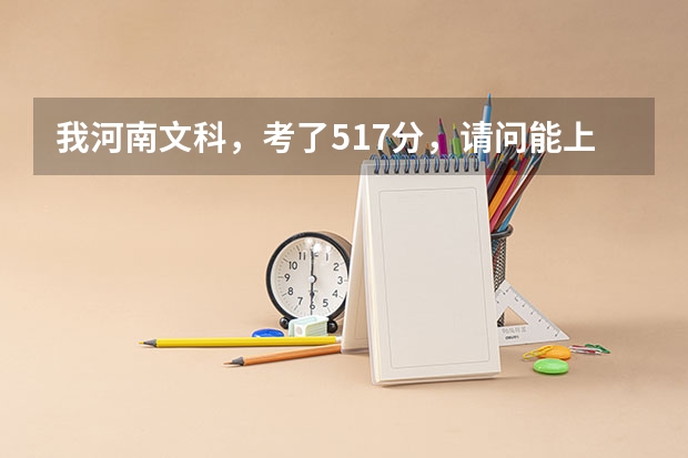 我河南文科，考了517分，请问能上那些学校？谢谢！ 内江师范学院专科分数线