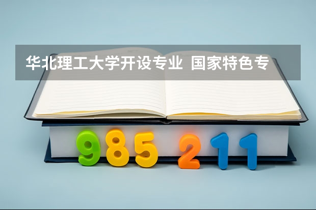 华北理工大学开设专业  国家特色专业有什么