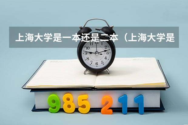 上海大学是一本还是二本(上海大学是一本还是二本院校)