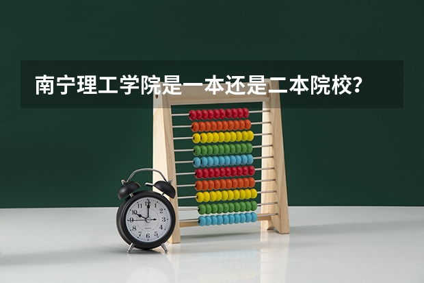 南宁理工学院是一本还是二本院校？ 广西最低分的二本大学