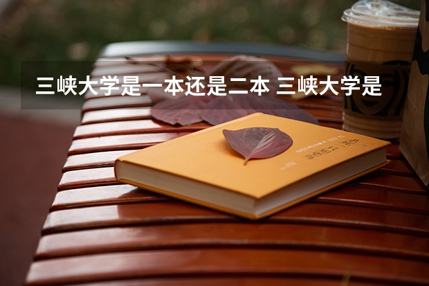 三峡大学是一本还是二本 三峡大学是一本还是二本院校
