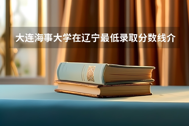 大连海事大学在辽宁最低录取分数线介绍