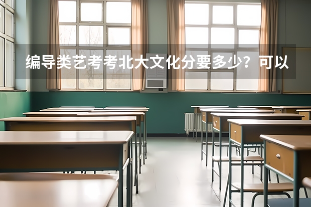 编导类艺考考北大文化分要多少?可以选别的专业吗?