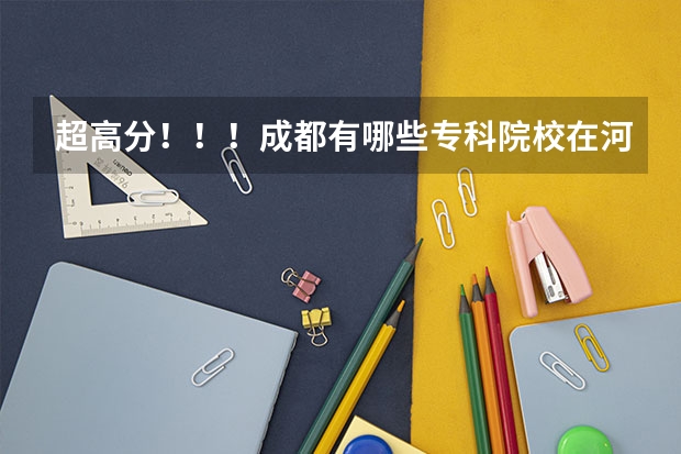 超高分！！！成都有哪些专科院校在河北招生？？？急！！！
