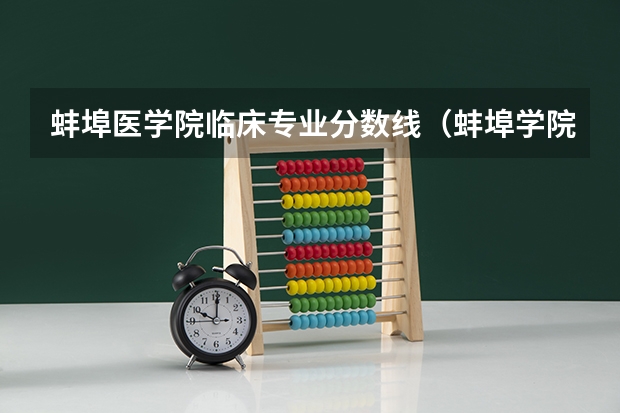 蚌埠医学院临床专业分数线(蚌埠学院分数线)