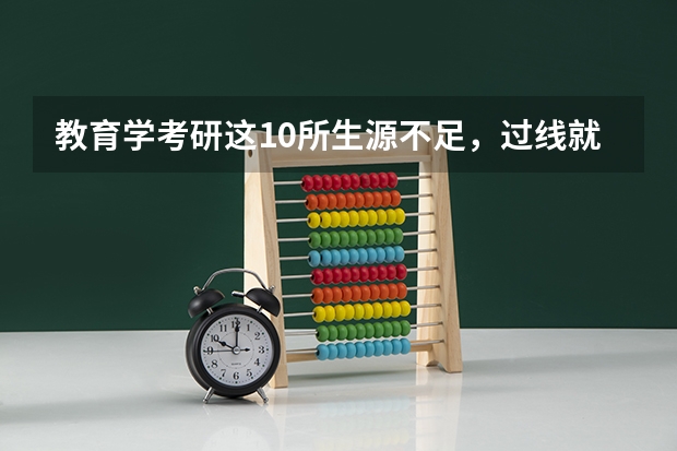 教育学考研这10所生源不足,过线就上岸了? 山西师范考研通过率