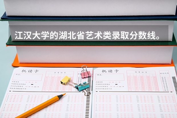江汉大学的湖北省艺术类录取分数线。(江汉大学各专业录取分数线)