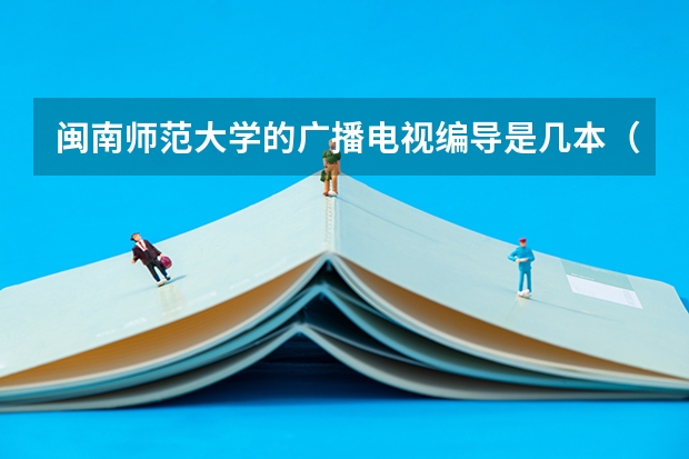 闽南师范大学的广播电视编导是几本（信阳师范学院报考政策解读）