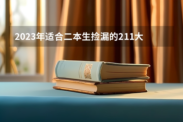 2023年适合二本生捡漏的211大学 哪些录取分数低