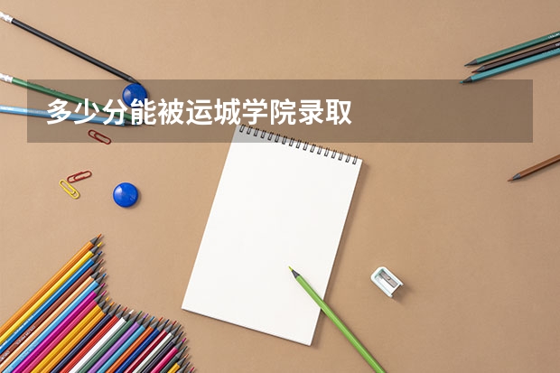 多少分能被运城学院录取