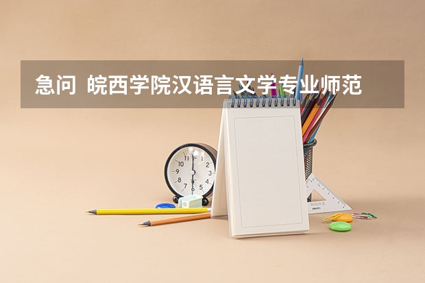 急问 皖西学院汉语言文学专业师范类和非师范类的区别在哪?在毕业证上有如何不同?