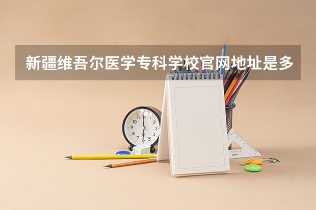 新疆维吾尔医学专科学校官网地址是多少
