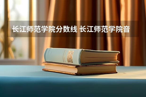 长江师范学院分数线 长江师范学院音乐类录取分数线