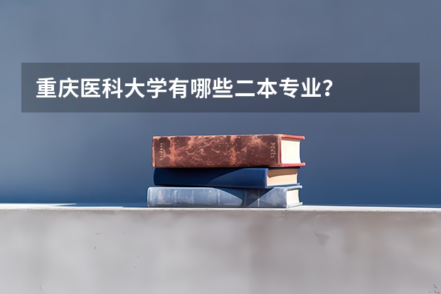 重庆医科大学有哪些二本专业?