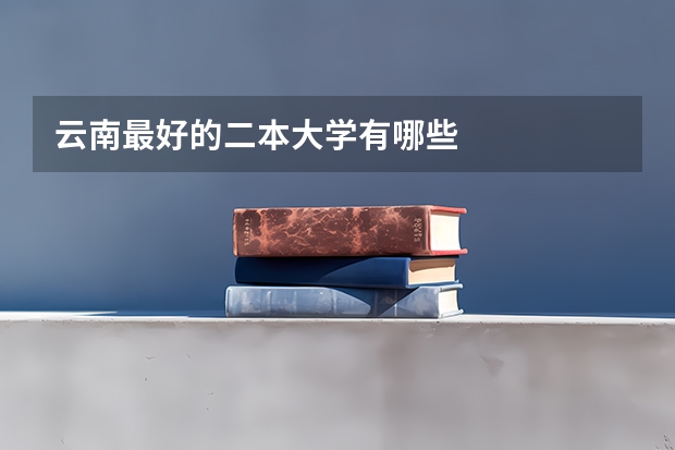 云南最好的二本大学有哪些