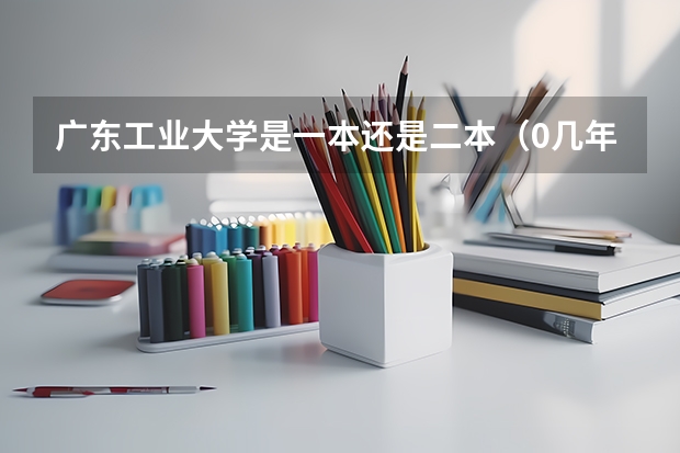 广东工业大学是一本还是二本(0几年高校扩招后广东工业大学降为二本)
