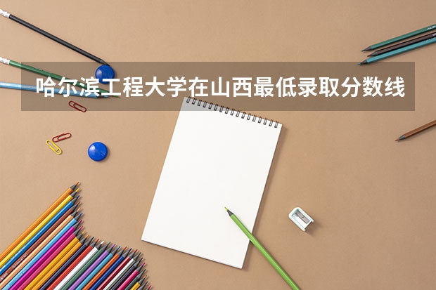 哈尔滨工程大学在山西最低录取分数线介绍