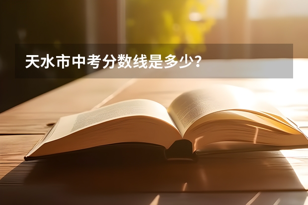 天水市中考分数线是多少?