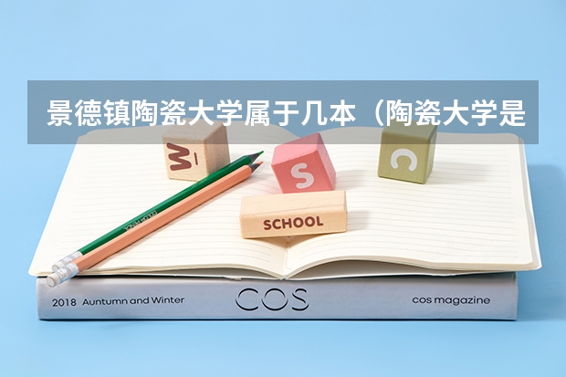景德镇陶瓷大学属于几本(陶瓷大学是一本还是二本)