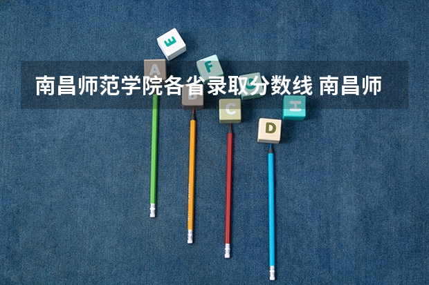 南昌师范学院各省录取分数线 南昌师范大学录取分数线
