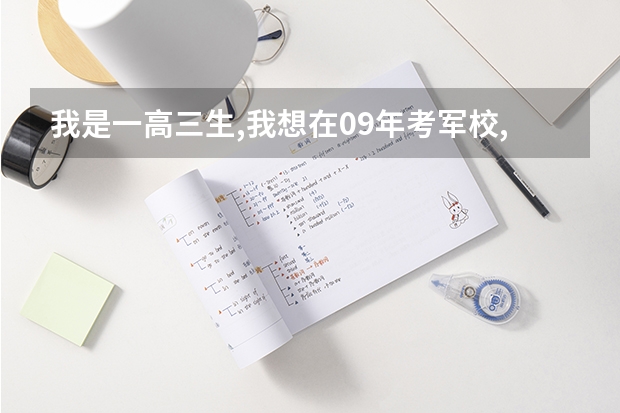 我是一高三生,我想在09年考军校,有知道关于报考军校大哥,大姐吗??
