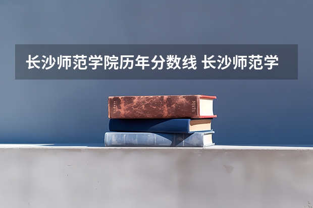 长沙师范学院历年分数线 长沙师范学院公费师范生录取分数线