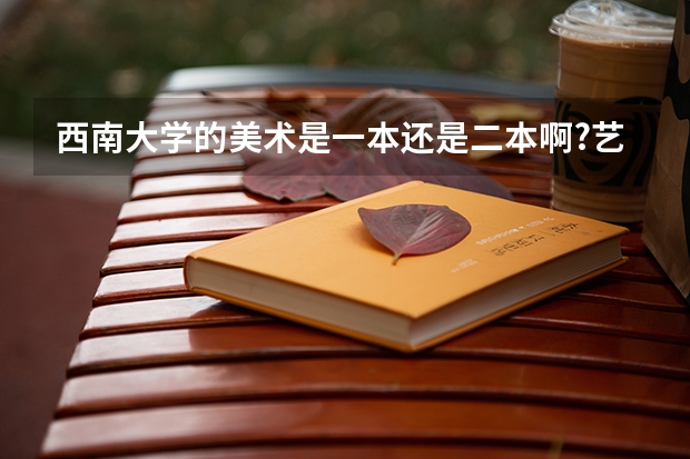 西南大学的美术是一本还是二本啊?艺考好考不?文化课多少分啊?